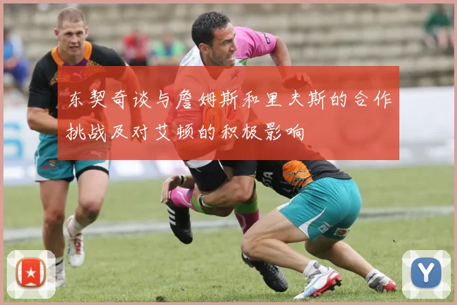 东契奇谈与詹姆斯和里夫斯的合作挑战及对艾顿的积极影响