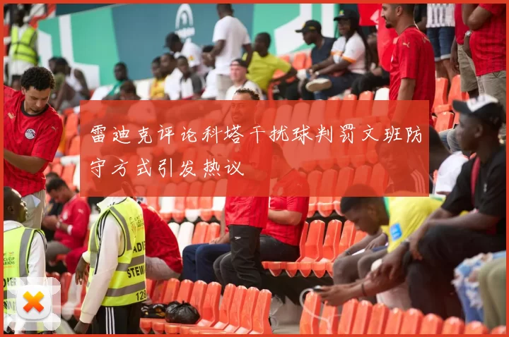 雷迪克评论科塔干扰球判罚文班防守方式引发热议