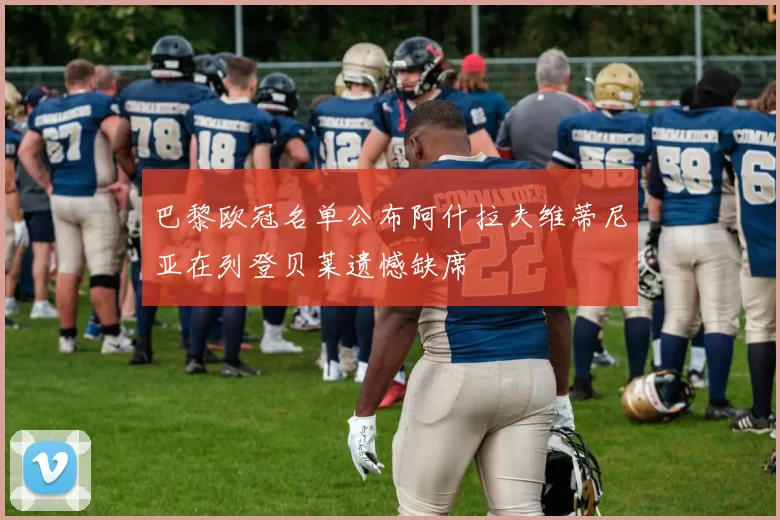 巴黎欧冠名单公布阿什拉夫维蒂尼亚在列登贝莱遗憾缺席