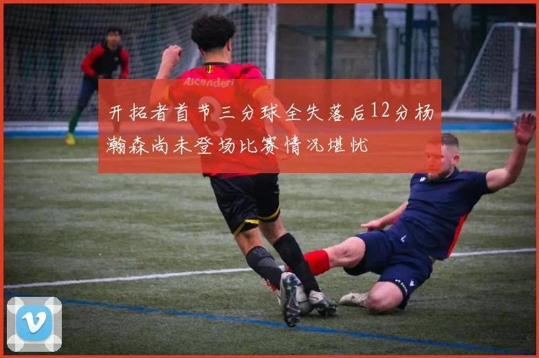开拓者首节三分球全失落后12分杨瀚森尚未登场比赛情况堪忧