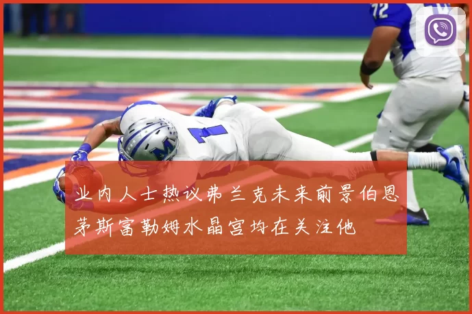 业内人士热议弗兰克未来前景伯恩茅斯富勒姆水晶宫均在关注他