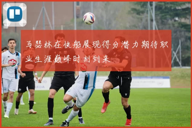 马瑟林在快船展现得分潜力期待职业生涯巅峰时刻到来