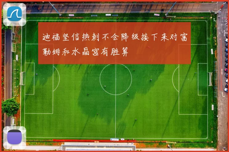 迪福坚信热刺不会降级接下来对富勒姆和水晶宫有胜算