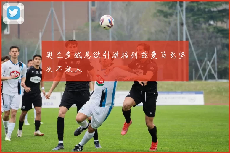 奥兰多城急欲引进格列兹曼马竞坚决不放人