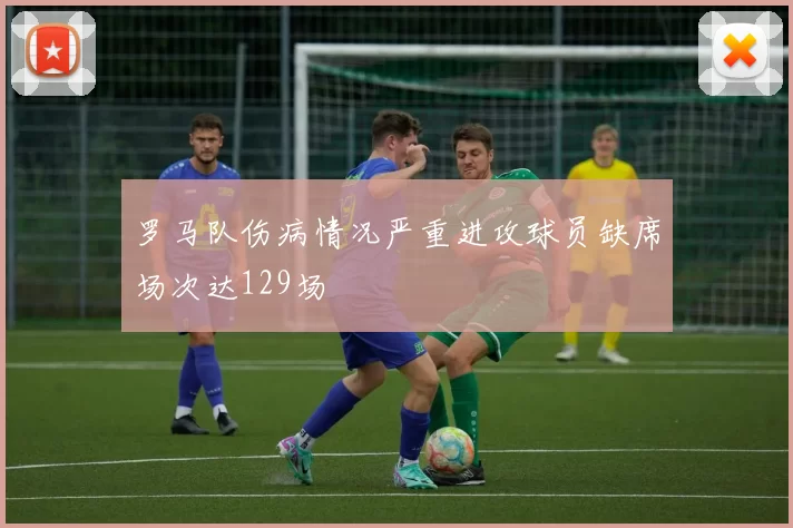 罗马队伤病情况严重进攻球员缺席场次达129场